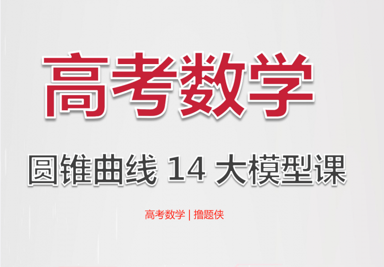 【001567】【高中数学】高考数学撸题侠压轴课：高考圆锥曲线14大模型课（含讲义资料）-学爸优选